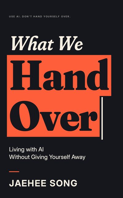 Book cover: What We Hand Over, Living with AI Without Giving Yourself Away, by Jaehee Song. The words Hand Over sit on a coral block against a near-black background.
